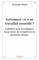 Couverture du livre « Formateurs : et si on travaillait ensemble ? » de Alexandra Plattet aux éditions Edilivre