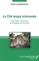 Couverture du livre « La cité maya retrouvée ; petit roman d'aventure archéologique et humaine » de Yves Lenojantois aux éditions Les Impliques