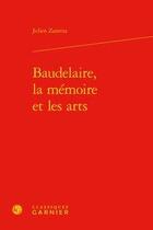 Couverture du livre « Baudelaire, la mémoire et les arts » de Zanetta Julien aux éditions Classiques Garnier