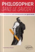 Couverture du livre « Philosopher sans le savoir ! la philosophie des expressions du quotidien » de Neveu-Marques L. aux éditions Ellipses