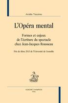 Couverture du livre « L'opéra mental ; formes et enjeux de l'écriture du spectacle chez Jean-Jacques Rousseau » de Amelie Tissoires aux éditions Honore Champion