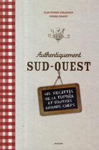 Couverture du livre « Authentiquement Sud-Ouest ; les recettes de la Tupina et d'autres grands chefs » de Pierre Chavot et Jean-Pierre Xiradakis aux éditions Milan