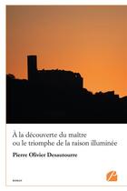 Couverture du livre « À la découverte du maître ou le triomphe de la raison illuminée » de Pierre Olivier Desautourre aux éditions Editions Du Panthéon