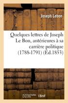 Couverture du livre « Quelques lettres de joseph le bon, anterieures a sa carriere politique (1788-1791) » de Lebon Joseph aux éditions Hachette Bnf