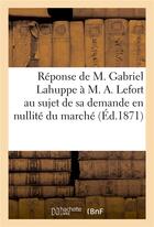 Couverture du livre « Reponse de m. gabriel lahuppe a m. a. lefort au sujet de sa demande en nullite du marche (ed.1871) - » de Lahuppe Gabriel aux éditions Hachette Bnf