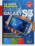 Couverture du livre « Le guide pratique Samsung Galaxy S3 ; explorez une galaxie defonctions et de services android 4 » de  aux éditions Eyrolles