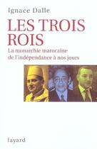 Couverture du livre « Les trois rois ; la monarchie marocaine de l'indépendance à nos jours » de Ignace Dalle aux éditions Fayard