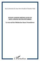 Couverture du livre « Innovations médicales en situations humanitaires ; le travail de Médecins Sans Frontières » de Jean-Herve Bradol et Claudine Vidal aux éditions L'harmattan