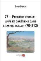 Couverture du livre « 77 premiere epoque : juifs et chretiens dans l'empire romain (70-212) » de Debache Sydney aux éditions Editions Du Net