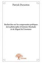 Couverture du livre « Recherches sur les composantes poétiques de la philosophie d'Antonio Machado et de Miguel de Unamo » de Patrick Durantou aux éditions Edilivre