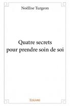 Couverture du livre « Quatre secrets pour prendre soin de soi » de Noellise Turgeon aux éditions Edilivre