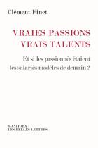 Couverture du livre « Vraies passions vrais talents ; et si les passionnés étaient les salariés modèles de demain ? » de Clement Finet aux éditions Manitoba