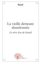 Couverture du livre « La vieille demeure abandonnée ; le rêve fou de Ismaïl » de Kouti aux éditions Edilivre