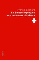 Couverture du livre « La Suisse expliquée aux nouveaux résidents » de Francis Leonard aux éditions Infolio