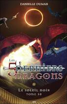 Couverture du livre « Les 5 derniers dragons t.10 ; le soleil noir » de Danielle Dumais aux éditions Ada