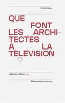 Couverture du livre « Que font les architectes à la télévision ? » de Sophie Suma aux éditions Deux-cent-cinq