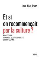 Couverture du livre « Et si on recommençait par la culture ? plaidoyer pour la souveraineté européenne » de Jean-Noel Tronc aux éditions Seuil