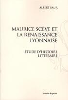 Couverture du livre « Maurice Scève et la Renaissance lyonnaise ; étude d'histoire littéraire » de Albert Baur aux éditions Slatkine Reprints