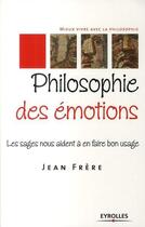 Couverture du livre « Philosophie des émotions ; les sages nous aident à en faire bon usage » de Jean Frere aux éditions Eyrolles