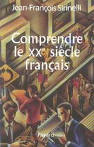 Couverture du livre « Comprendre le XX siècle français » de Jean-Francois Sirinelli aux éditions Fayard