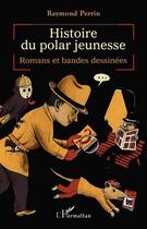 Couverture du livre « Histoire du polar jeunesse ; romans et bandes dessinées » de Raymond Perrin aux éditions Editions L'harmattan