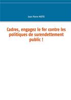 Couverture du livre « Cadres, engagez le fer contre les politiques de surendettement public ! » de Motte Jean Pierre aux éditions Books On Demand