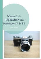 Couverture du livre « Manuel de réparation du Pentacon F & FB » de Bruno Jean aux éditions Books On Demand