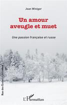 Couverture du livre « Un amour aveugle et muet : une passion française et russe » de Jean Winiger aux éditions L'harmattan