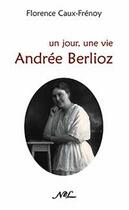 Couverture du livre « Un jour, une vie ; Andrée Berlioz » de Florence Caux-Frenoy aux éditions Nel