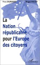 Couverture du livre « La nation républicaine pour l'Europe des citoyens » de Roger Vicot et Yves Durand aux éditions L'harmattan