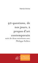 Couverture du livre « 40 QUESTIONS, DE NOS JOURS, A PROPOS D'ART CONTEMPORAIN » de Patrick Amine aux éditions Le Manuscrit