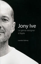 Couverture du livre « Jony Ive ; le génial designer d'Apple » de Leander Kahney aux éditions First Interactive