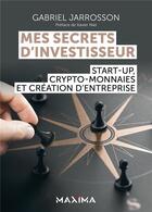 Couverture du livre « Mes secrets d'investisseur : start-up, crypto-monnaies et création d'entreprise » de Gabriel Jarrosson aux éditions Maxima