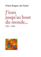 Couverture du livre « J'irais jusqu'au bout du monde... 1991-2005 » de Frere Roger De Taize aux éditions Presses De Taize