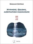 Couverture du livre « Hypnose, qigong, méditation silencieuse » de Benjamin Watteau aux éditions Satas
