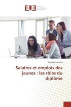 Couverture du livre « Salaires et emplois des jeunes : les roles du diplOme » de Philippe Lemistre aux éditions Editions Universitaires Europeennes