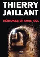 Couverture du livre « Héritages en sous-sol » de Thierry Jaillant aux éditions Bookelis