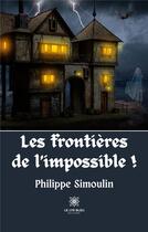 Couverture du livre « Les frontières de l'impossible ! » de Simoulin Philippe aux éditions Le Lys Bleu