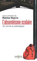 Couverture du livre « L'Absenteisme Scolaire ; Du Normal Au Pathologique » de Patrice Huerre et P Leroy aux éditions Hachette Litteratures