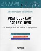 Couverture du livre « Pratiquer l'ACT par le clown : la thérapie d'acceptation et d'engagement » de Jean-Christophe Seznec et Elise Ouvrier-Buffet aux éditions Dunod