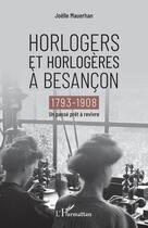 Couverture du livre « Horlogers et horlogères à Besançon ; 1793-1908, un passé prêt à revivre » de Joelle Mauerhan aux éditions Editions L'harmattan