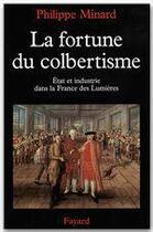 Couverture du livre « La fortune du colbertisme ; Etat et industrie dans la France des Lumières » de Philippe Minard aux éditions Fayard