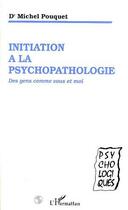 Couverture du livre « Initiation à la psychopathologie : Des gens comme vous et moi » de Michel Pouquet aux éditions Editions L'harmattan