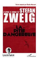 Couverture du livre « La pitié dangereuse d'après le roman de Stefan Zweig ; texte adapté par Elodie Menant » de Stefan Zweig et Elodie Menant aux éditions L'harmattan