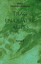 Couverture du livre « Trac en quatre actes : tome 3 » de Alexandre Antonczyk aux éditions Books On Demand