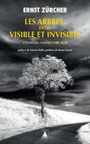 Couverture du livre « Les arbres, entre visible et invisible : s'étonner, comprendre, agir » de Ernst Zurcher aux éditions Actes Sud