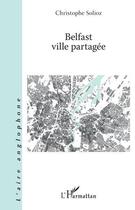 Couverture du livre « Belfast ville partagée » de Christophe Solioz aux éditions L'harmattan