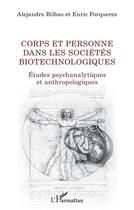 Couverture du livre « Corps et personne dans les sociétés biotechnologiques ; études psychanalytiques et anthropologiques » de Alejandro Bilbao et Enric Porqueres aux éditions L'harmattan