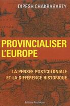 Couverture du livre « Provincialiser l'Europe ; la pensée postcoloniale et la différence historique » de Dipesh Chakrabarty aux éditions Amsterdam