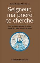 Couverture du livre « Seigneur, ma prière te cherche : Prier avec saint Ambroise de Milan, docteur de l'Église et maître de prière » de Jaime Garcia Alvarez aux éditions Saint-leger